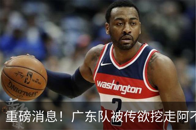 重磅消息！广东队被传欲挖走阿不都沙拉木，朱芳雨“1换1”交易新疆
