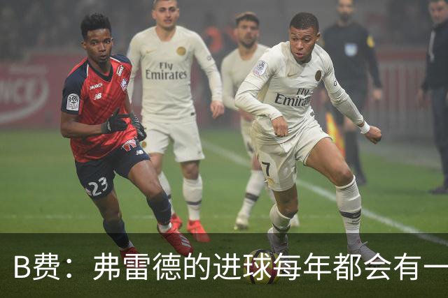 B费：弗雷德的进球每年都会有一次 他配得上赞美